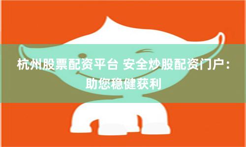 杭州股票配资平台 安全炒股配资门户：助您稳健获利