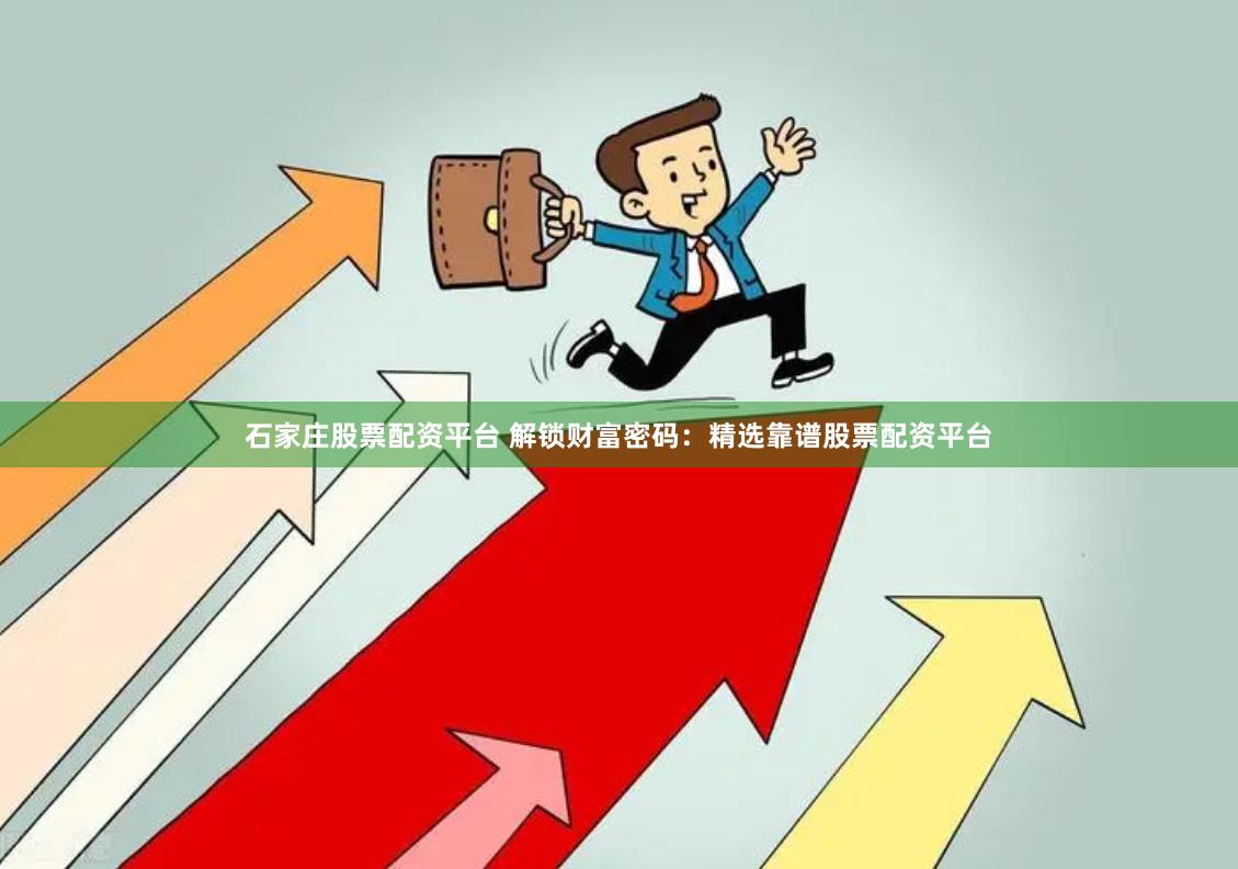 石家庄股票配资平台 解锁财富密码：精选靠谱股票配资平台