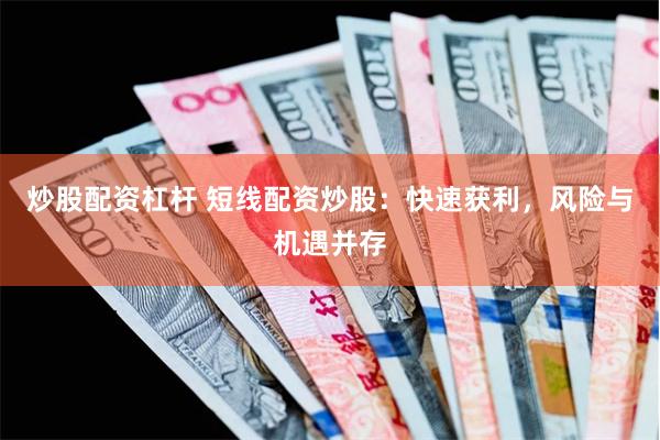 炒股配资杠杆 短线配资炒股：快速获利，风险与机遇并存