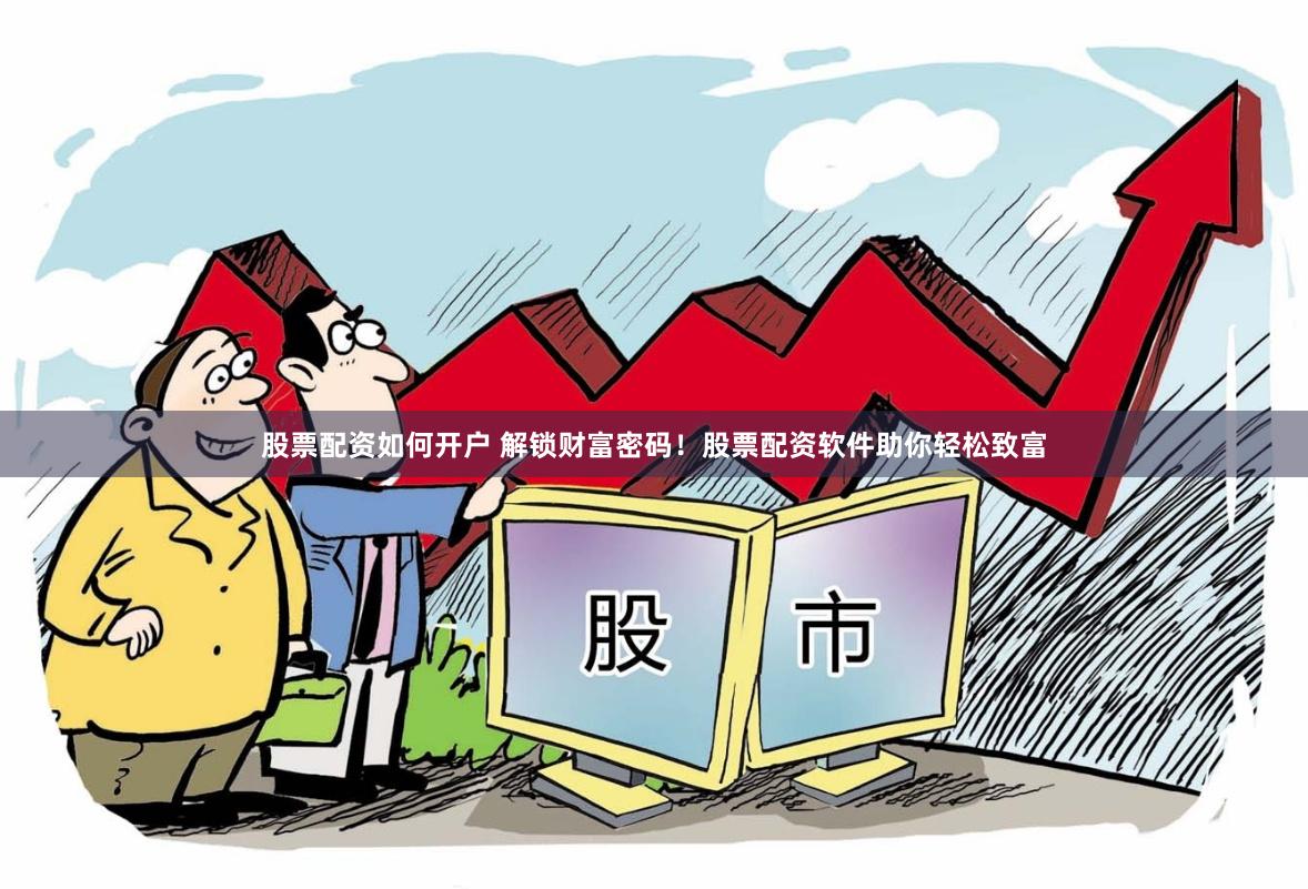 股票配资如何开户 解锁财富密码！股票配资软件助你轻松致富