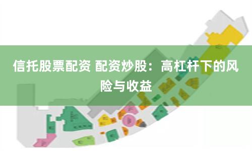 信托股票配资 配资炒股：高杠杆下的风险与收益