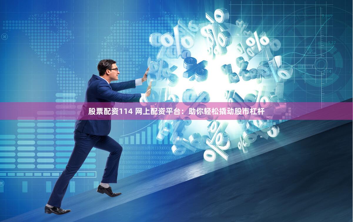 股票配资114 网上配资平台：助你轻松撬动股市杠杆