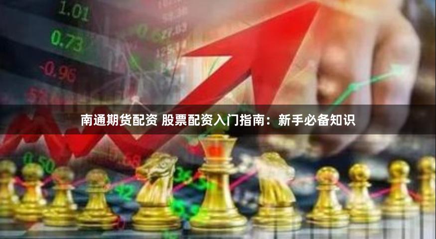 南通期货配资 股票配资入门指南：新手必备知识