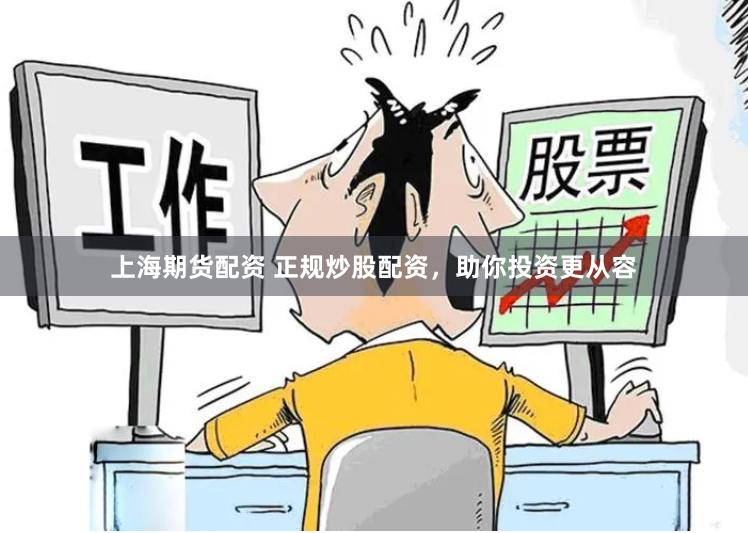 上海期货配资 正规炒股配资，助你投资更从容