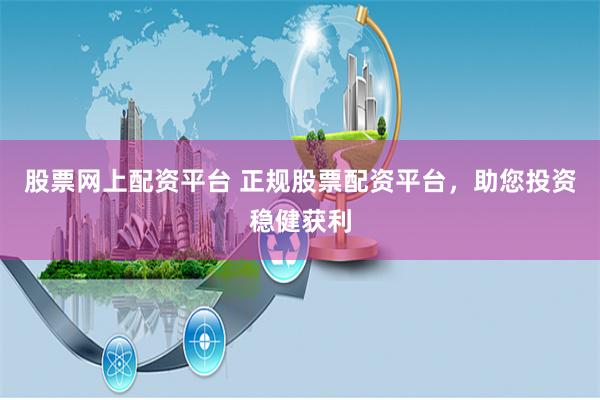 股票网上配资平台 正规股票配资平台，助您投资稳健获利