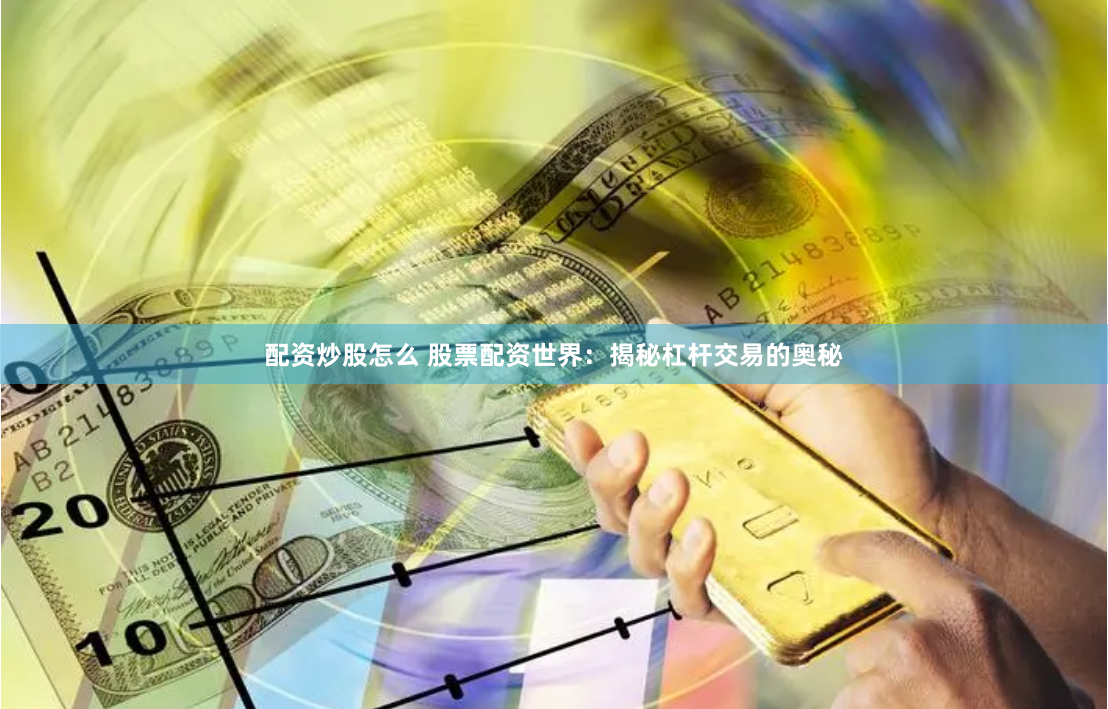 配资炒股怎么 股票配资世界：揭秘杠杆交易的奥秘