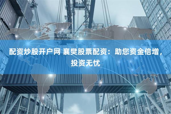 配资炒股开户网 襄樊股票配资：助您资金倍增，投资无忧