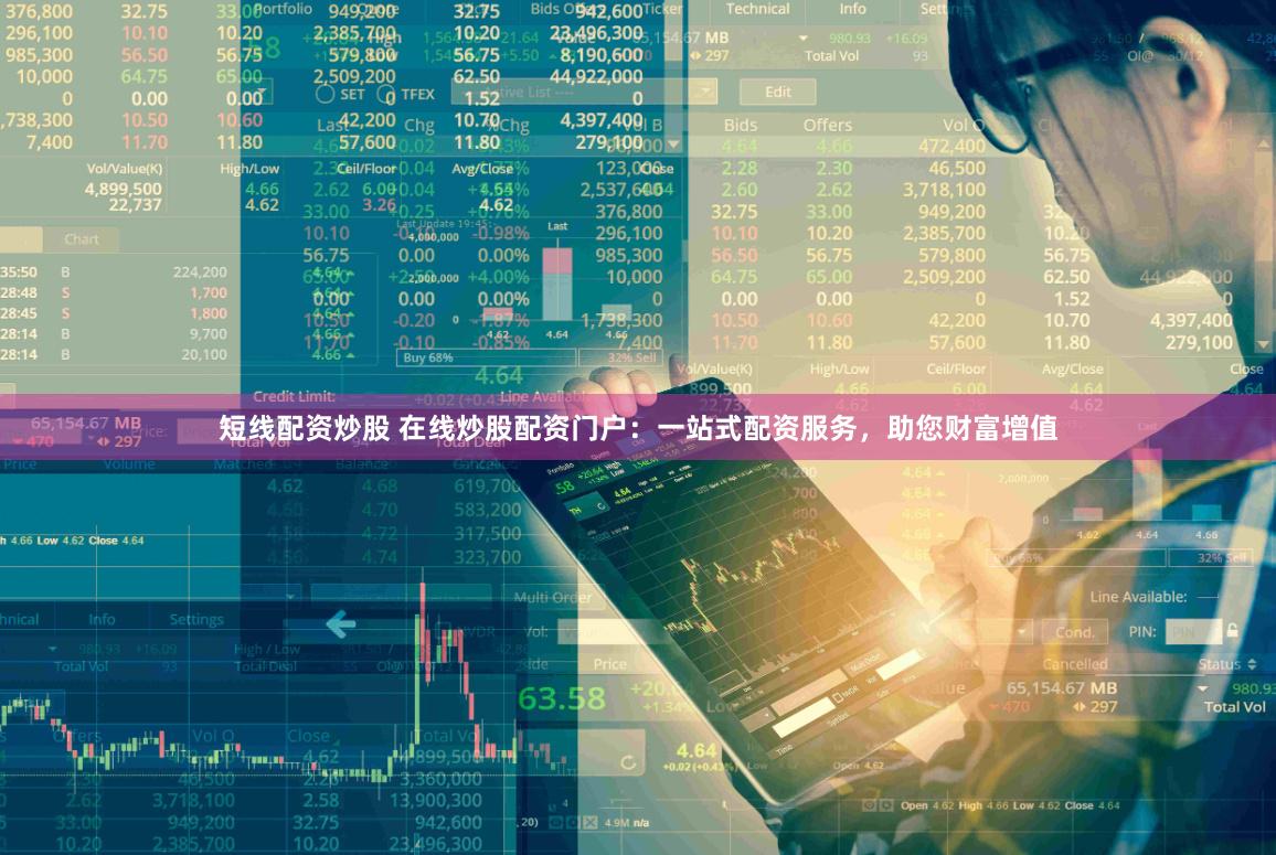 短线配资炒股 在线炒股配资门户：一站式配资服务，助您财富增值