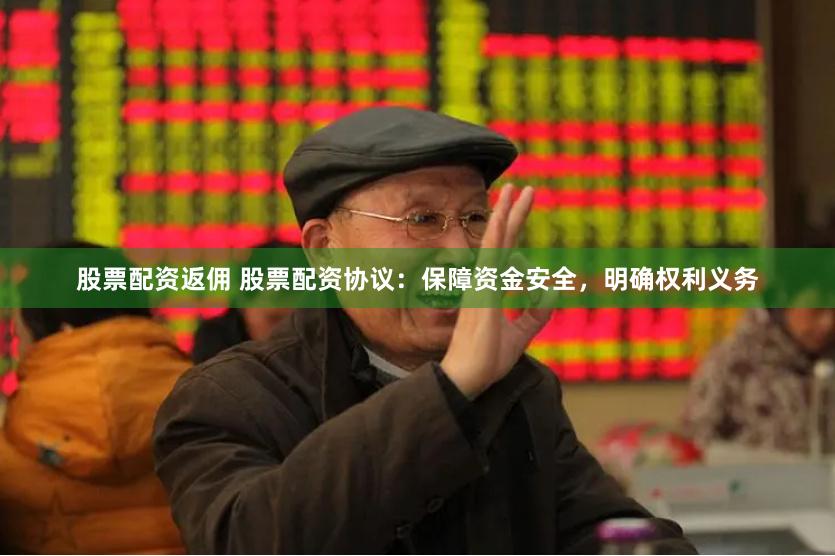股票配资返佣 股票配资协议：保障资金安全，明确权利义务