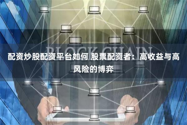 配资炒股配资平台如何 股票配资者：高收益与高风险的博弈