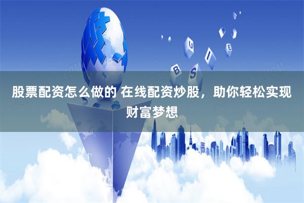 股票配资怎么做的 在线配资炒股，助你轻松实现财富梦想