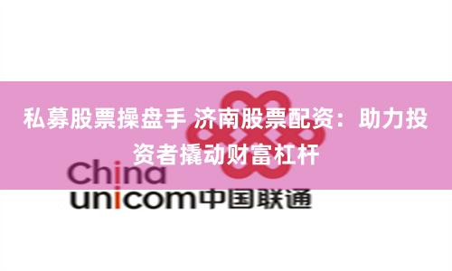 私募股票操盘手 济南股票配资：助力投资者撬动财富杠杆