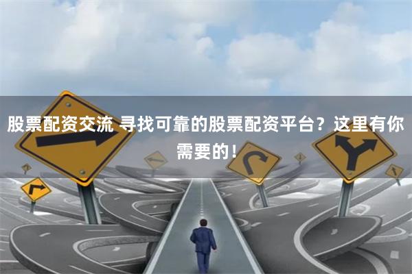 股票配资交流 寻找可靠的股票配资平台？这里有你需要的！