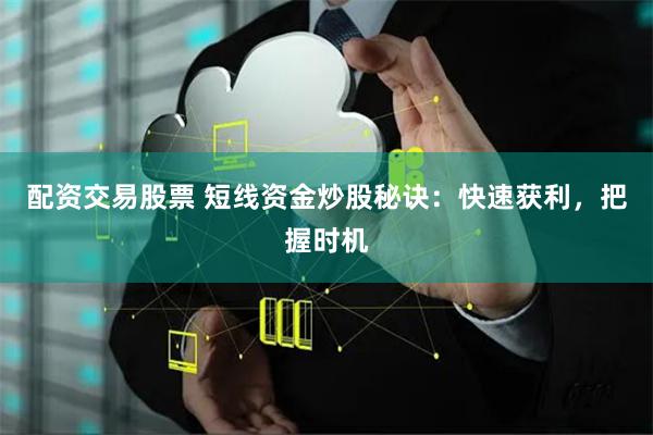 配资交易股票 短线资金炒股秘诀：快速获利，把握时机