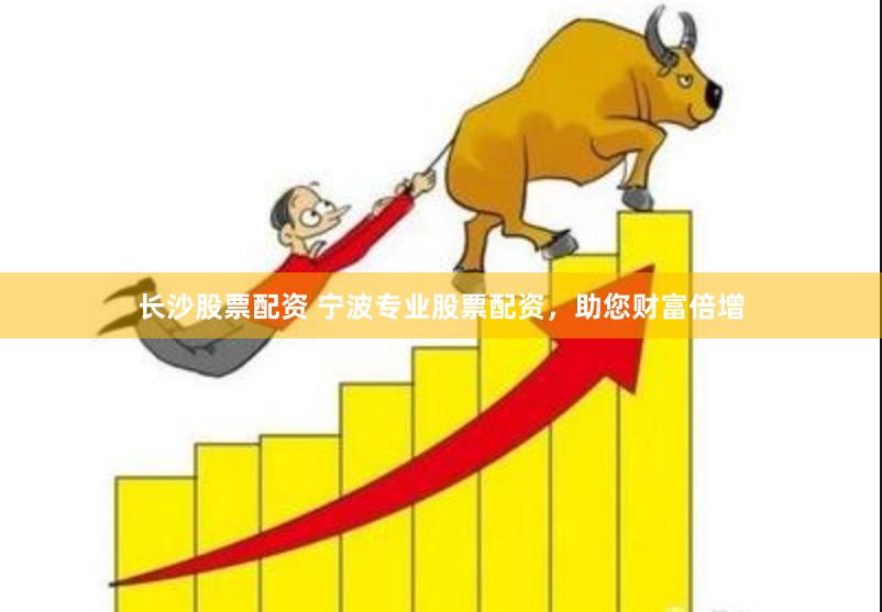 长沙股票配资 宁波专业股票配资，助您财富倍增