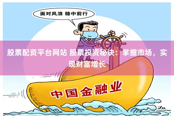股票配资平台网站 股票投资秘诀：掌握市场，实现财富增长