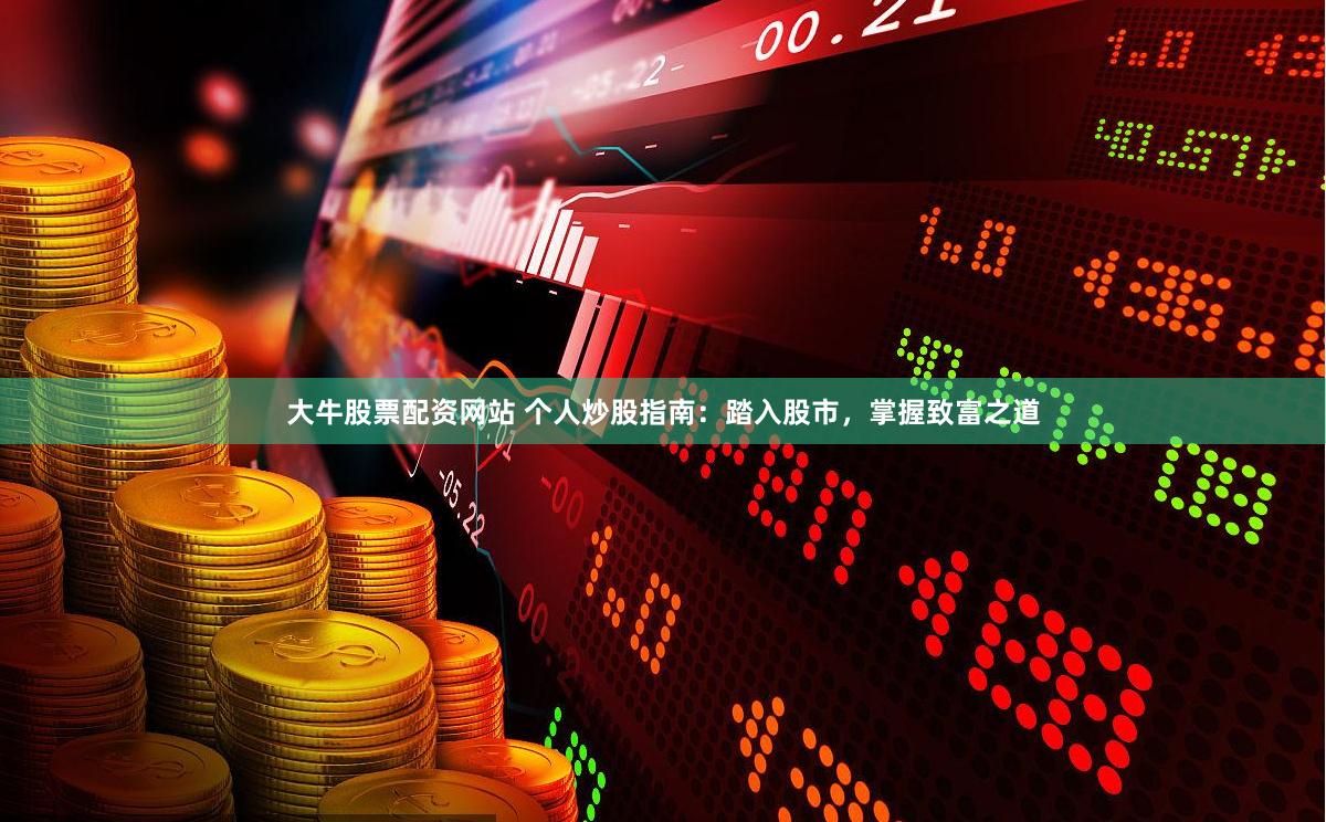 大牛股票配资网站 个人炒股指南：踏入股市，掌握致富之道