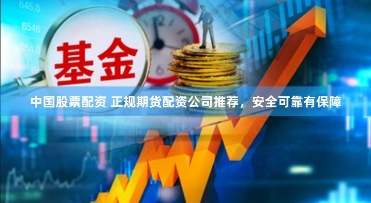 中国股票配资 正规期货配资公司推荐，安全可靠有保障