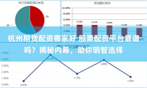 杭州期货配资哪家好 股票配资平台靠谱吗？揭秘内幕，助你明智选择