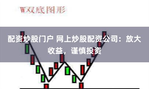 配资炒股门户 网上炒股配资公司：放大收益，谨慎投资