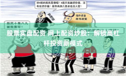 股票实盘配资 网上配资炒股：解锁高杠杆投资新模式
