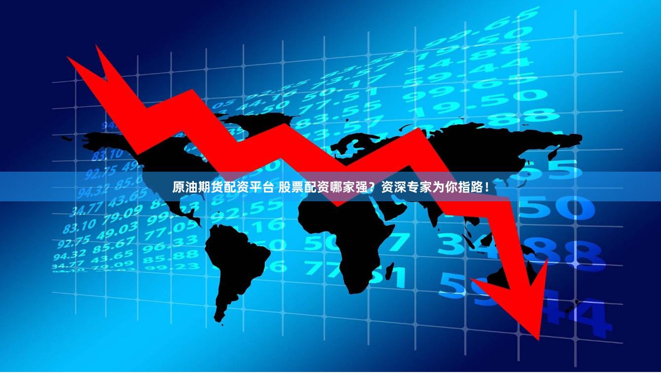 原油期货配资平台 股票配资哪家强？资深专家为你指路！