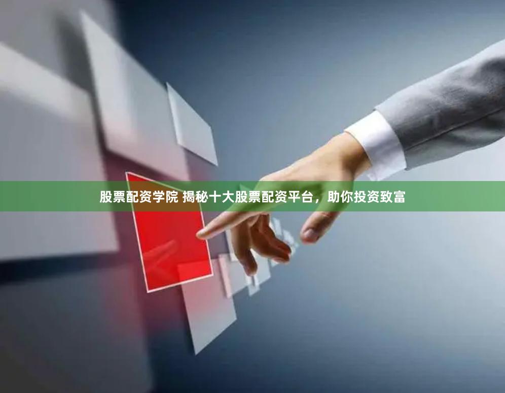 股票配资学院 揭秘十大股票配资平台，助你投资致富