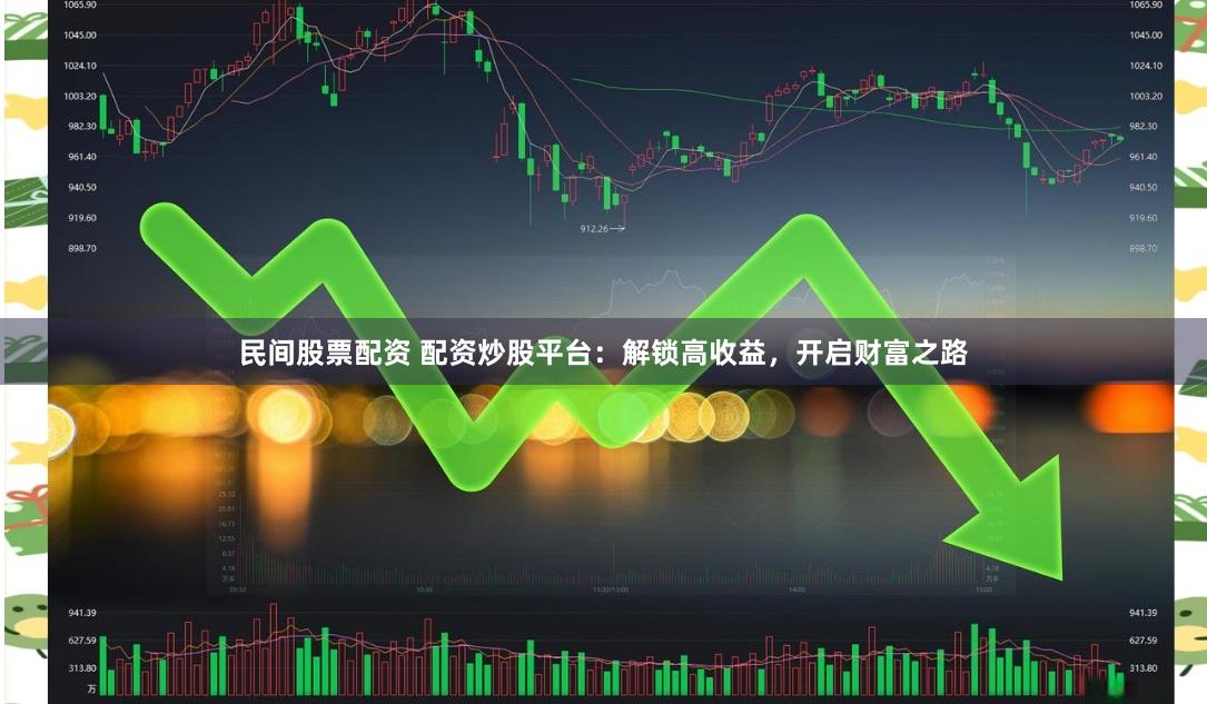 民间股票配资 配资炒股平台：解锁高收益，开启财富之路