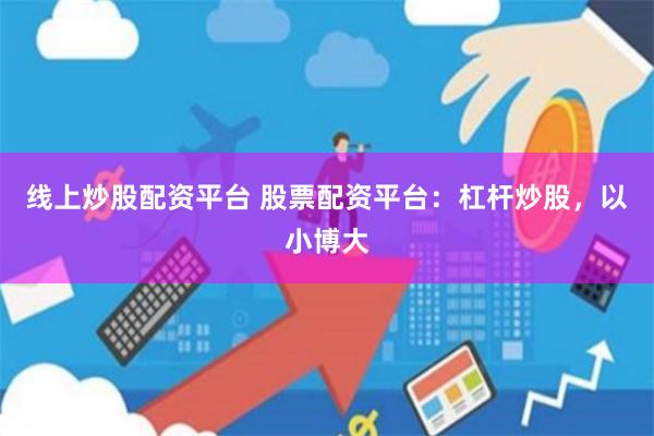 线上炒股配资平台 股票配资平台：杠杆炒股，以小博大