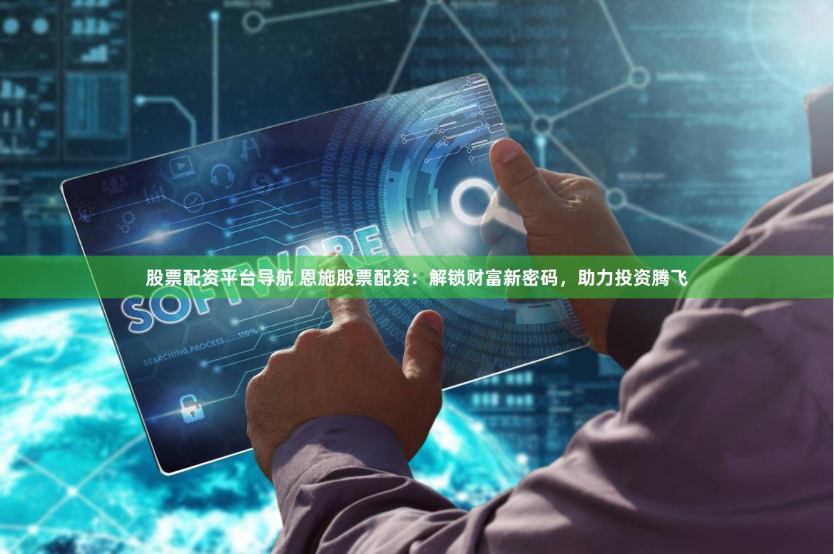 股票配资平台导航 恩施股票配资：解锁财富新密码，助力投资腾飞