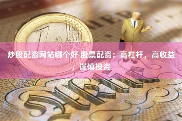 炒股配资网站哪个好 股票配资：高杠杆，高收益，谨慎投资