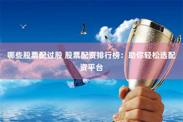 哪些股票配过股 股票配资排行榜：助你轻松选配资平台