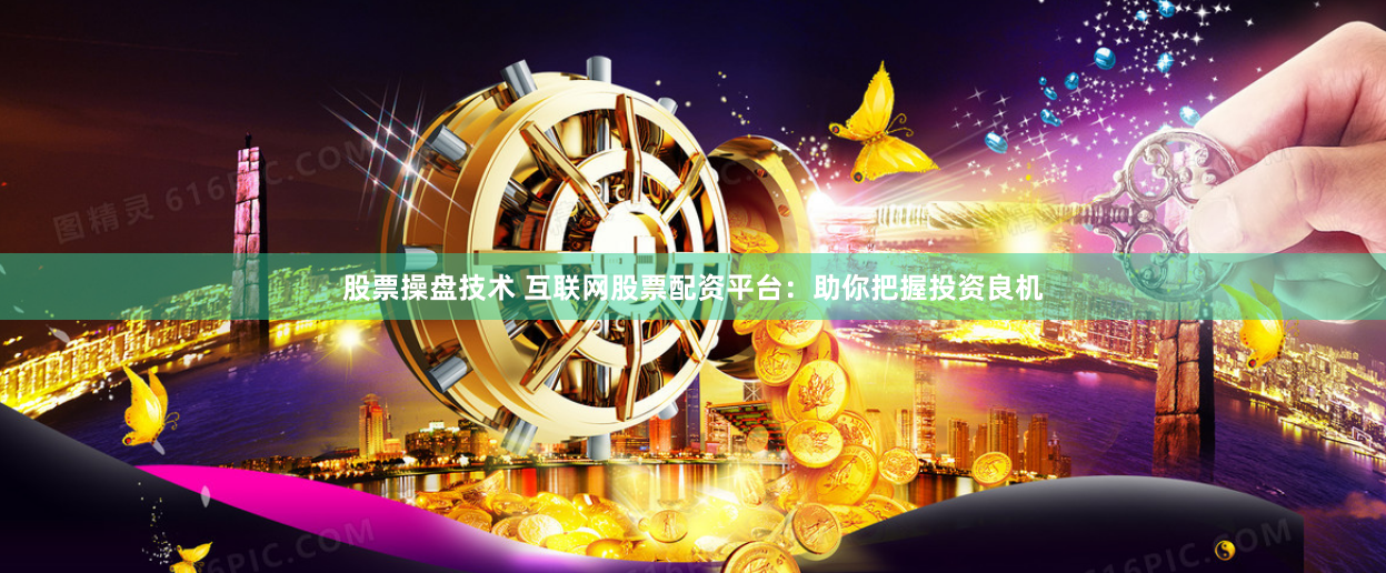 股票操盘技术 互联网股票配资平台：助你把握投资良机
