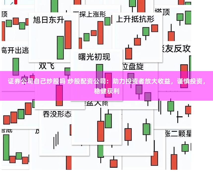 证券公司自己炒股吗 炒股配资公司：助力投资者放大收益，谨慎投资，稳健获利