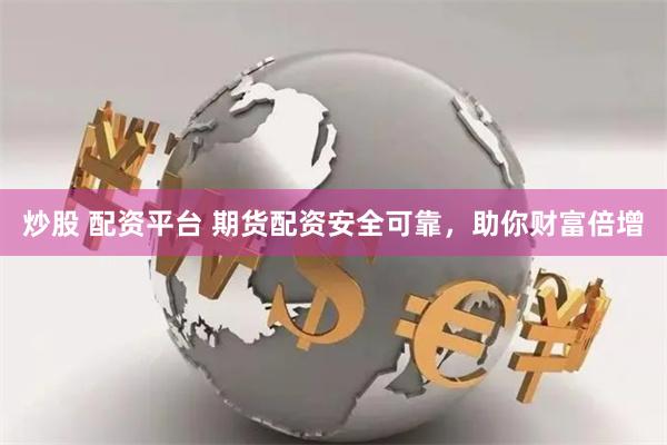 炒股 配资平台 期货配资安全可靠，助你财富倍增