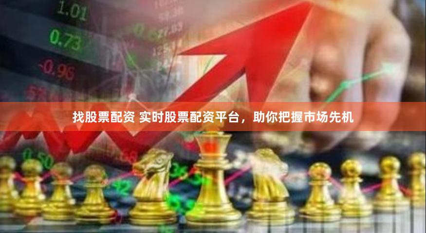 找股票配资 实时股票配资平台，助你把握市场先机