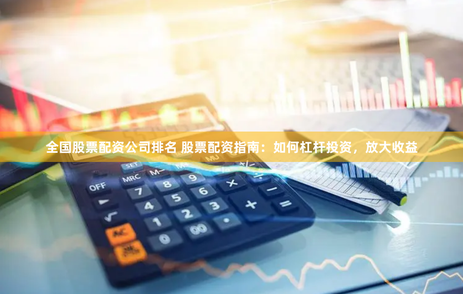 全国股票配资公司排名 股票配资指南：如何杠杆投资，放大收益