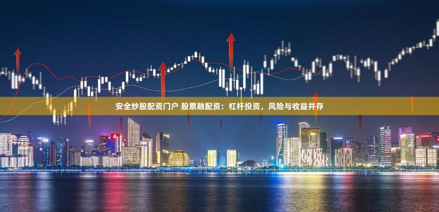 安全炒股配资门户 股票融配资：杠杆投资，风险与收益并存