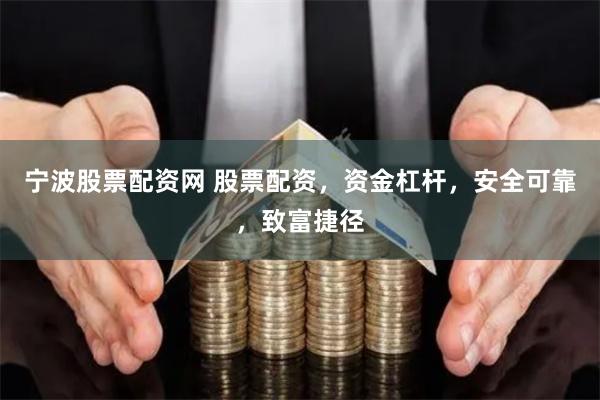 宁波股票配资网 股票配资，资金杠杆，安全可靠，致富捷径