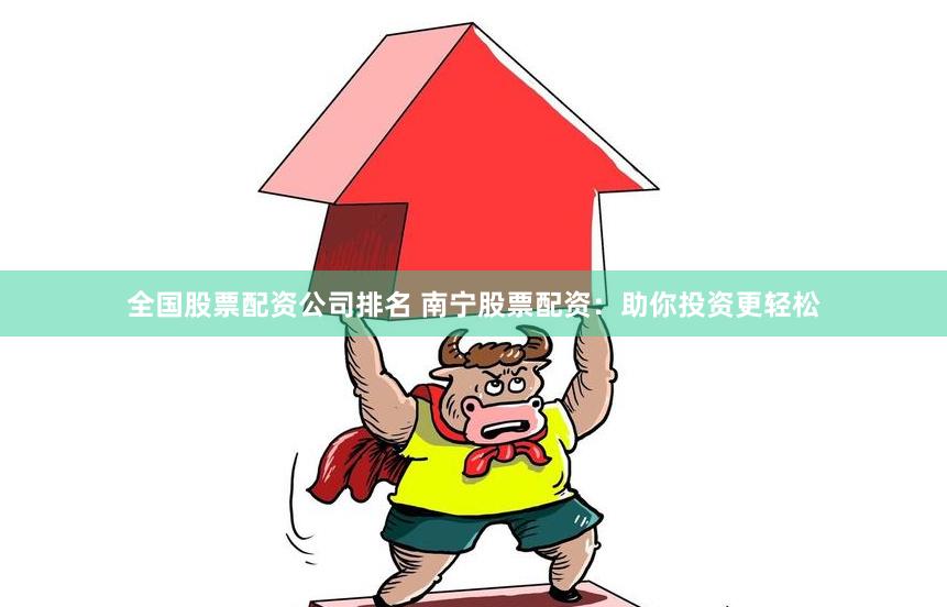 全国股票配资公司排名 南宁股票配资：助你投资更轻松