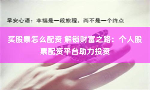 买股票怎么配资 解锁财富之路：个人股票配资平台助力投资