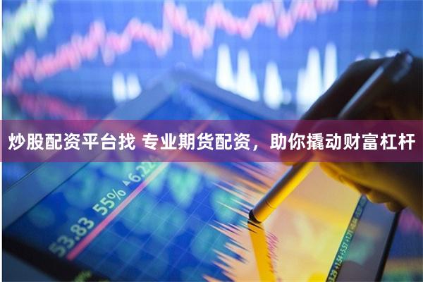 炒股配资平台找 专业期货配资，助你撬动财富杠杆