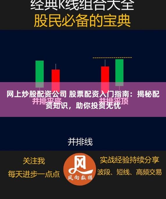 网上炒股配资公司 股票配资入门指南：揭秘配资知识，助你投资无忧