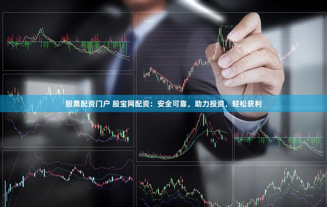 股票配资门户 股宝网配资：安全可靠，助力投资，轻松获利