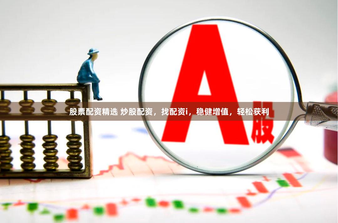 股票配资精选 炒股配资，找配资i，稳健增值，轻松获利