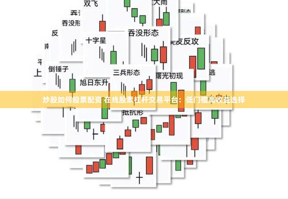 炒股如何股票配资 在线股票杠杆交易平台:低门槛高收益选择