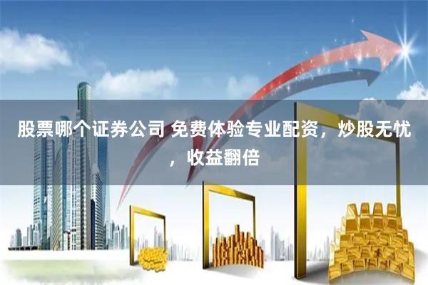 股票哪个证券公司 免费体验专业配资,炒股无忧,收益翻倍