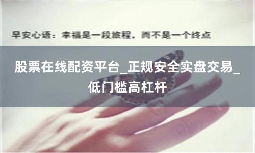 股票在线配资平台_正规安全实盘交易_低门槛高杠杆