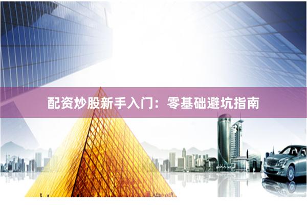 配资炒股新手入门：零基础避坑指南