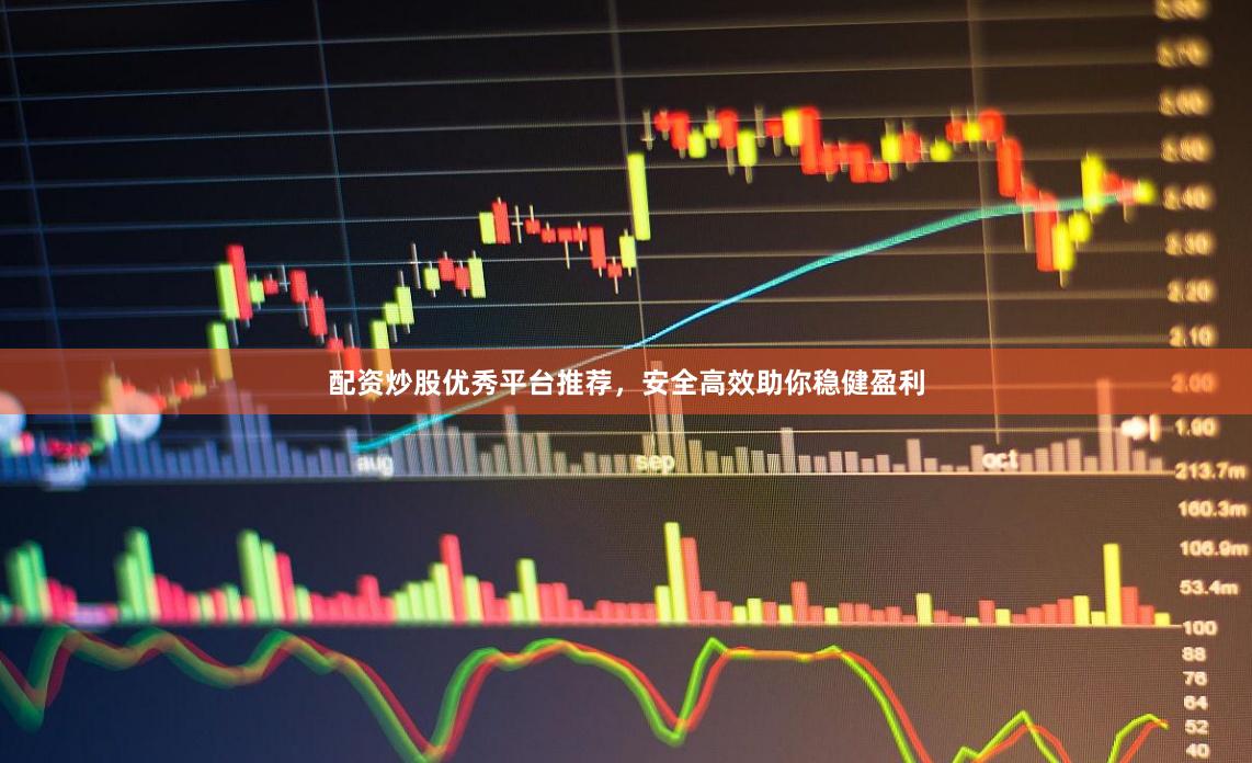 配资炒股优秀平台推荐，安全高效助你稳健盈利